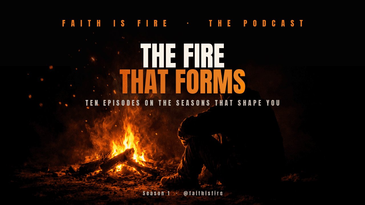 Faith Is Fire PODCAST — Season 1: The Fire That Forms