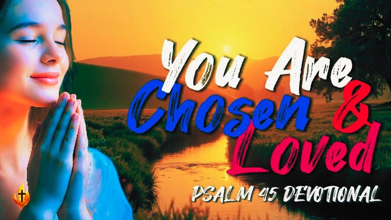 Psalm 45 Devotional: You Are Chosen and Loved by the King of Kings